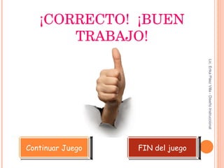 ¡CORRECTO!  ¡BUEN TRABAJO! Continuar Juego FIN del juego Lic. Erika Páez Villa - Diseño Instruccional 