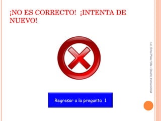 ¡ NO ES CORRECTO !  ¡ INTENTA DE NUEVO ! Lic. Erika Páez Villa - Diseño Instruccional Regresar a la pregunta  1 
