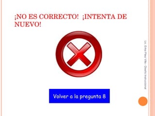 Volver a la pregunta 8 ¡NO ES CORRECTO!  ¡INTENTA DE NUEVO! Lic. Erika Páez Villa - Diseño Instruccional 