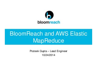 BloomReach and AWS Elastic
MapReduce
Prateek Gupta – Lead Engineer
10/24/2014
 