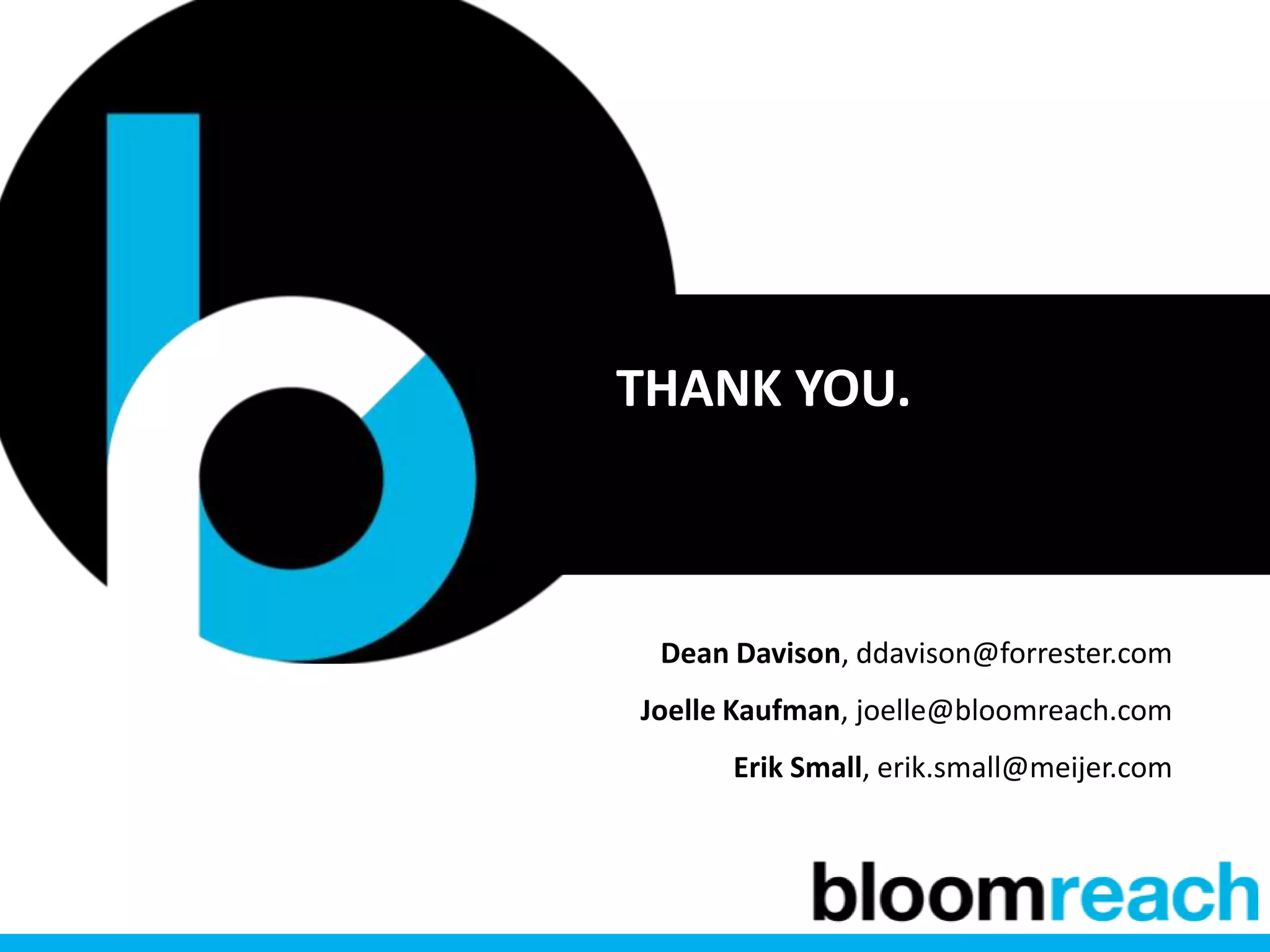 THANK YOU.



 Dean Davison, ddavison@forrester.com
Joelle Kaufman, joelle@bloomreach.com
      Erik Small, erik.small@meijer.com
 