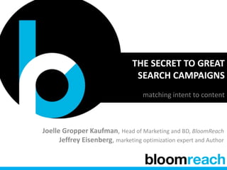 THE SECRET TO GREAT
SEARCH CAMPAIGNS
matching intent to content
Joelle Gropper Kaufman, Head of Marketing and BD, BloomReach
Jeffrey Eisenberg, marketing optimization expert and Author
 