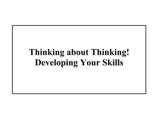 Thinking about Thinking!
 Developing Your Skills
 