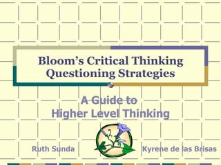 Bloom’s Critical Thinking Questioning Strategies A Guide to  Higher Level Thinking Ruth Sunda Kyrene de las Brisas 