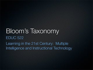Bloom’s Taxonomy
EDUC 522
Learning in the 21st Century: Multiple
Intelligence and Instructional Technology
 