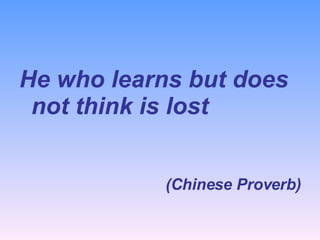 He who learns but does not think is lost (Chinese Proverb) 