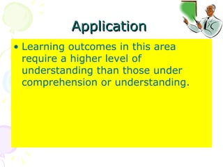 Application  Learning outcomes in this area require a higher level of understanding than those under comprehension or understanding.  