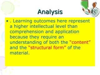 Analysis . Learning outcomes here represent a higher intellectual level than comprehension and application because they require an understanding of both the  “content”  and the  “structural form”  of the material.  