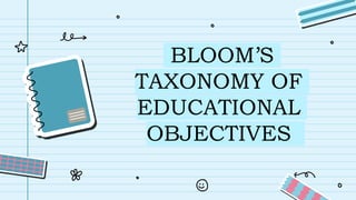 BLOOM’S
TAXONOMY OF
EDUCATIONAL
OBJECTIVES
 