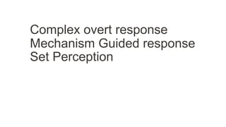 Complex overt response
Mechanism Guided response
Set Perception
 