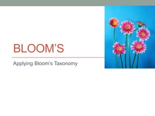 BLOOM’S
Applying Bloom’s Taxonomy
 