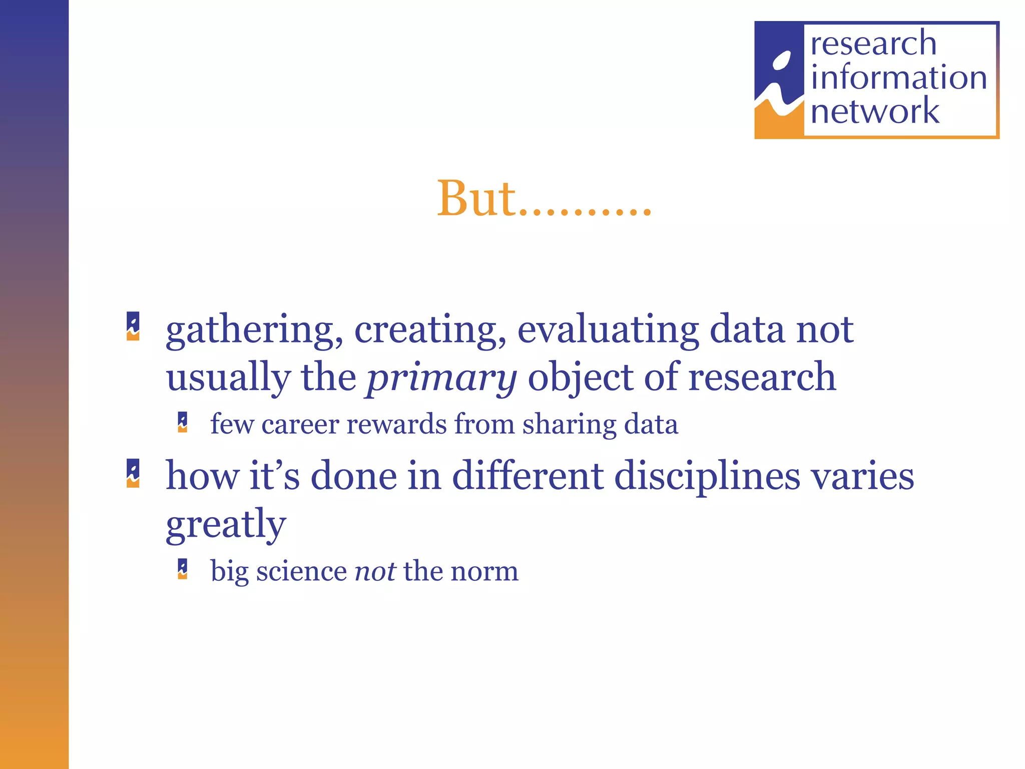 But………. gathering, creating, evaluating data not usually the  primary  object of research few career rewards from sharing data how it’s done in different disciplines varies greatly big science  not  the norm 