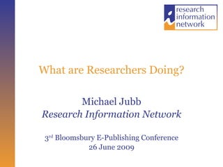 What are Researchers Doing? Michael Jubb Research Information Network 3 rd  Bloomsbury E-Publishing Conference 26 June 2009 