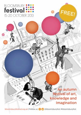 FREE!
An autumn
festival of art,
knowledge and
imagination
bloomsburyfestival.org.uk | Follow us: @bloomsburyfest #bloomsburyfest
 