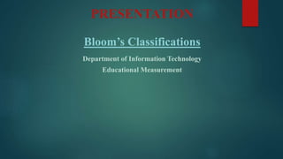 PRESENTATION
Bloom’s Classifications
Department of Information Technology
Educational Measurement
 