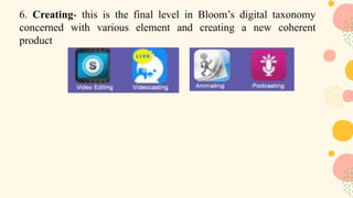 6. Creating- this is the final level in Bloom’s digital taxonomy
concerned with various element and creating a new coherent
product
 