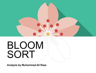 BLOOM
SORT
Analysis by Muhammad Ali Raza
 