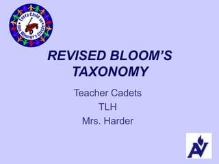 REVISED BLOOM’S
TAXONOMY
Teacher Cadets
TLH
Mrs. Harder
 