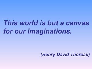 This world is but a canvas for our imaginations.   (Henry David Thoreau)   