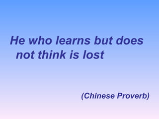 He who learns but does not think is lost (Chinese Proverb) 
