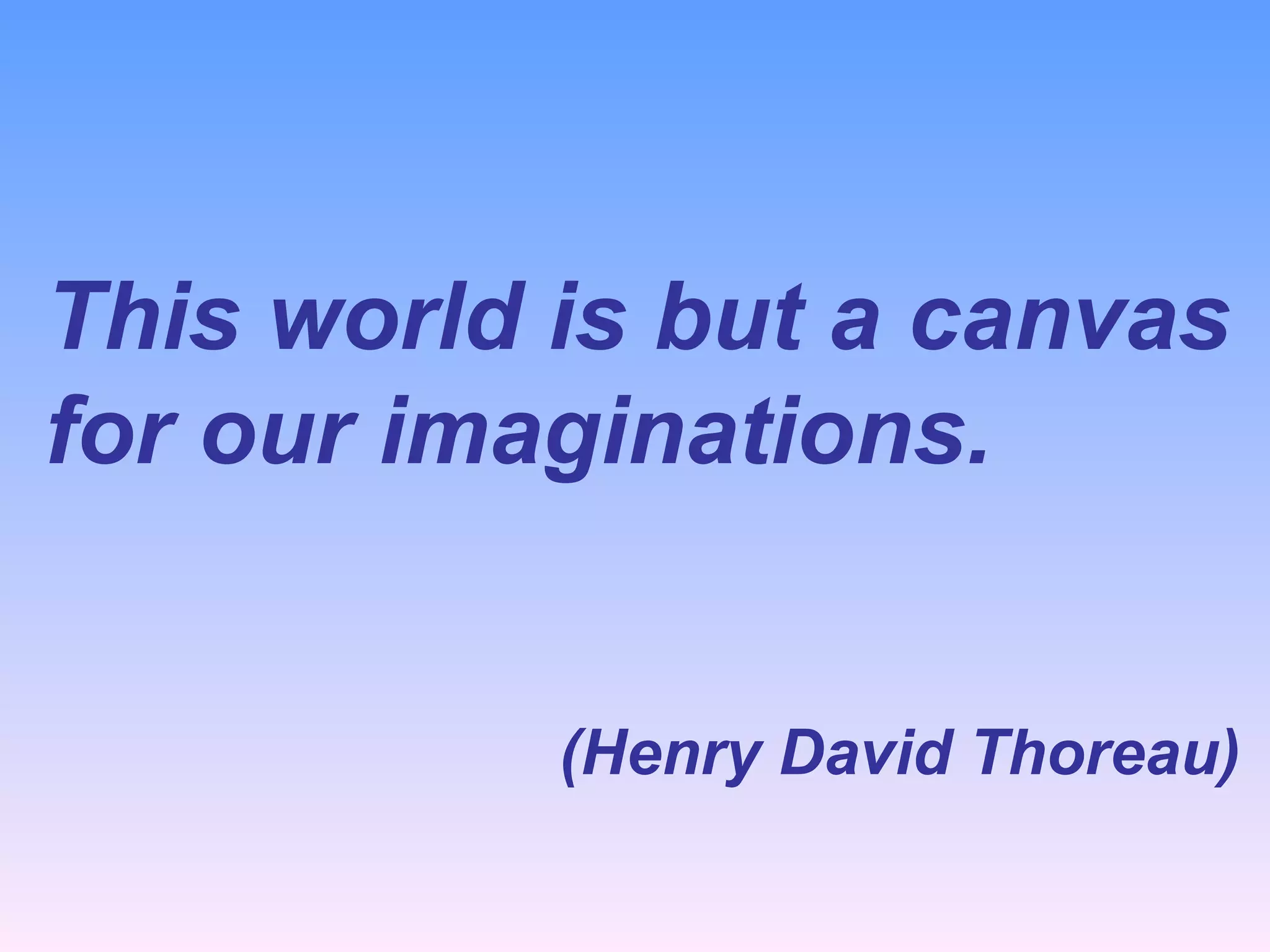 This world is but a canvas for our imaginations.   (Henry David Thoreau)   