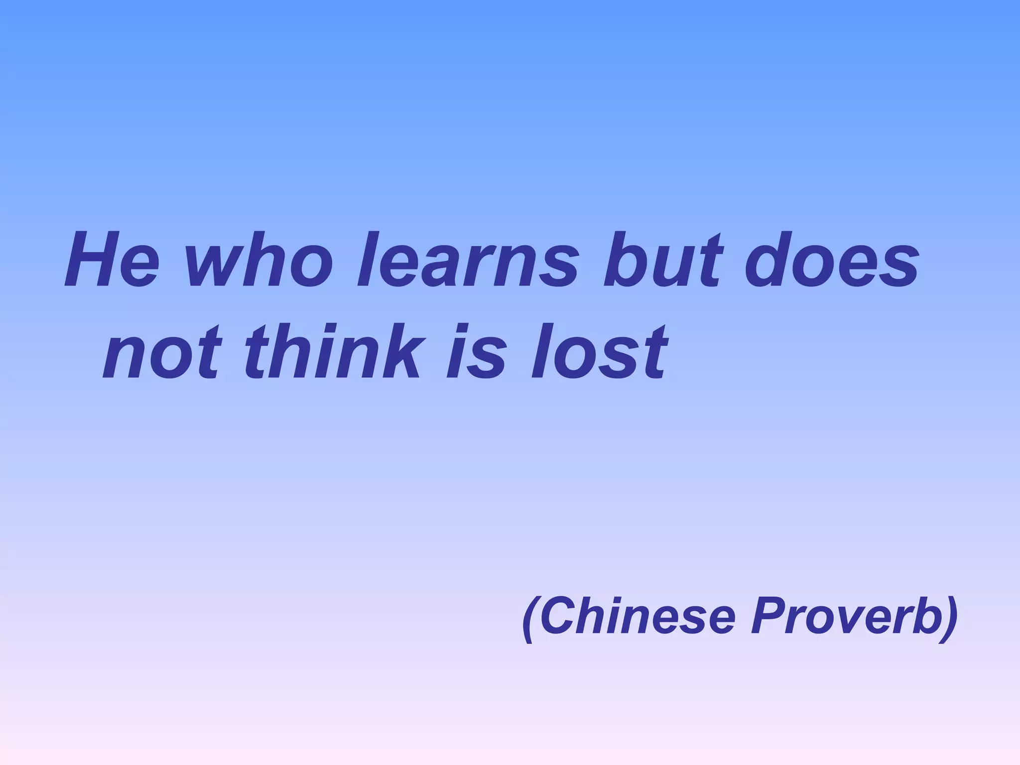 He who learns but does not think is lost (Chinese Proverb) 