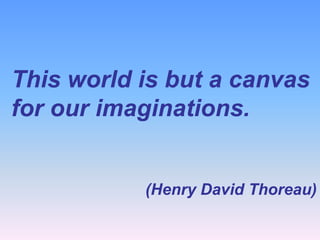 This world is but a canvas
for our imaginations.

(Henry David Thoreau)

 