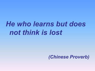 He who learns but does
 not think is lost


           (Chinese Proverb)
 