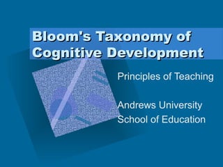 Bloom's Taxonomy ofBloom's Taxonomy of
Cognitive DevelopmentCognitive Development
Principles of Teaching
Andrews University
School of Education
 