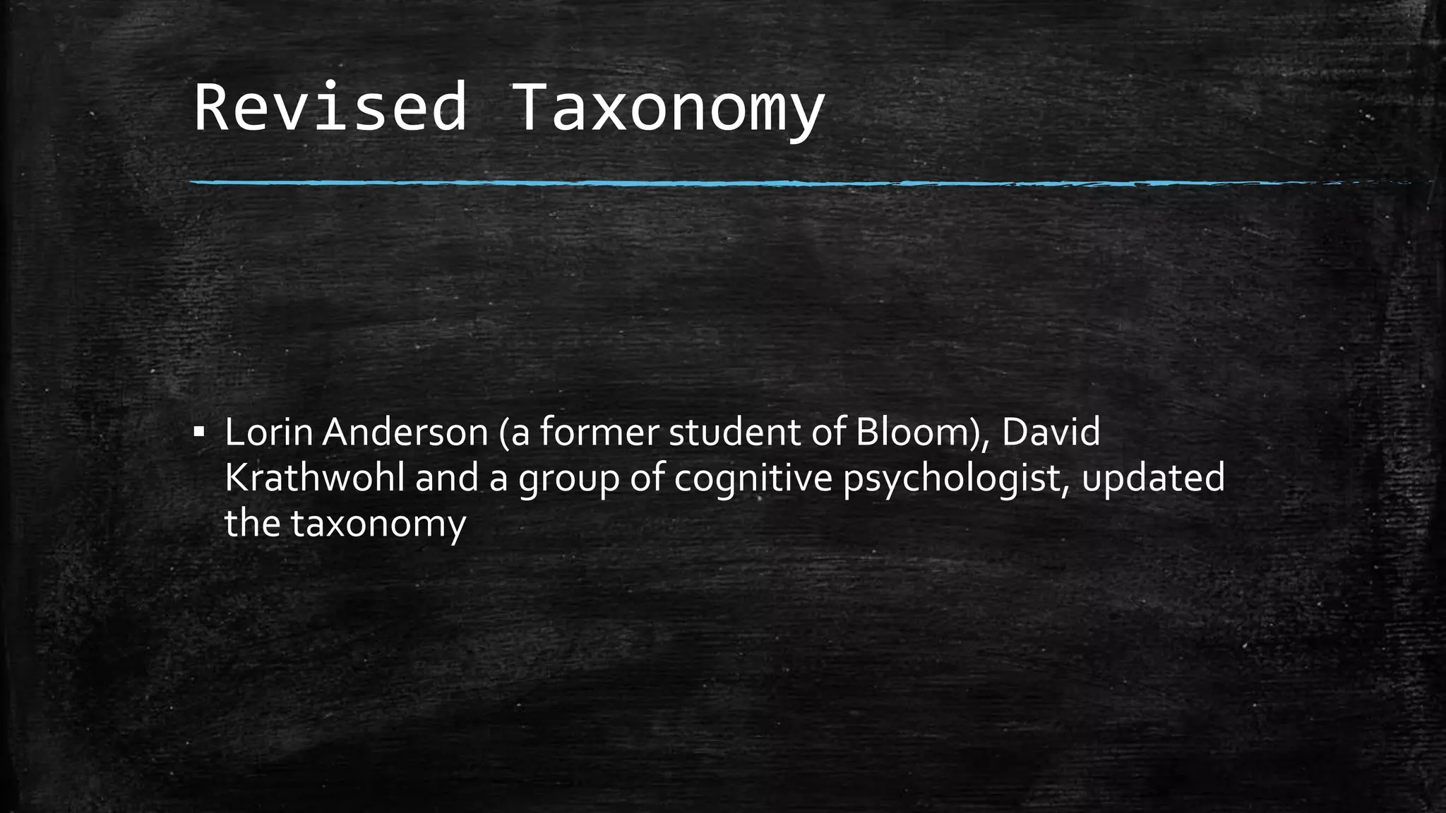 Revised Taxonomy
▪ Lorin Anderson (a former student of Bloom), David
Krathwohl and a group of cognitive psychologist, updated
the taxonomy
 
