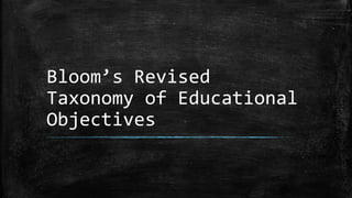 Bloom’s Revised
Taxonomy of Educational
Objectives
 