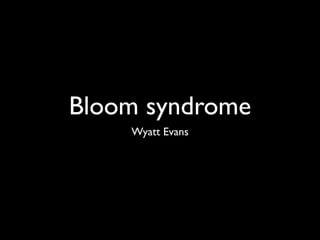 Bloom syndrome
    Wyatt Evans
 