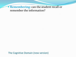 Remembering: can the student recall or remember the information?The Cognitive Domain (new version)