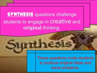 Synthesis questions challenge
students to engage in creative and
          original thinking.




              These questions invite students
               to produce original ideas and
                      solve problems.
 
