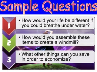 • How would your life be different if
1     you could breathe under water?

    • How would you assemble these
2     items to create a windmill?

    • What other things can you save
3     in order to economize?
 