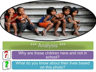*** Analysis ***
 Why are these children here and not in
               school?
What do you know about their lives based
            on this photo?
 