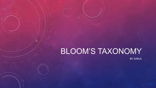 BLOOM’S TAXONOMY
BY: KARLA
 