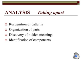 ANALYSIS Taking apart
 Recognition of patterns
 Organization of parts
 Discovery of hidden meanings
 Identification of components
 