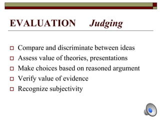 EVALUATION Judging
 Compare and discriminate between ideas
 Assess value of theories, presentations
 Make choices based on reasoned argument
 Verify value of evidence
 Recognize subjectivity
 