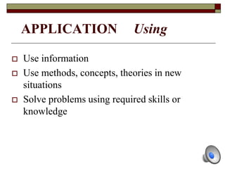 APPLICATION Using
 Use information
 Use methods, concepts, theories in new
situations
 Solve problems using required skills or
knowledge
 