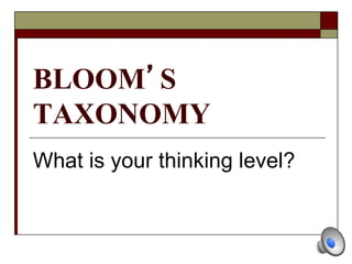 BLOOM’S
TAXONOMY
What is your thinking level?
 