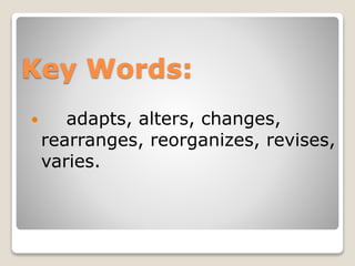 Key Words:
 adapts, alters, changes,
rearranges, reorganizes, revises,
varies.
 