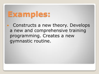 Examples:
 Constructs a new theory. Develops
a new and comprehensive training
programming. Creates a new
gymnastic routine.
 