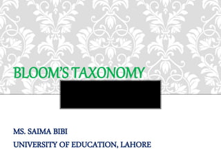 BLOOM’S TAXONOMY
MS. SAIMA BIBI
UNIVERSITY OF EDUCATION, LAHORE
 