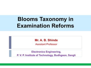 Blooms Taxonomy in
Examination Reforms
Mr. A. B. Shinde
Assistant Professor
Electronics Engineering,
P. V. P. Institute of Technology, Budhgaon, Sangli
 