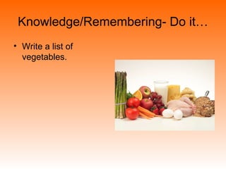 Knowledge/Remembering- Do it…
• Write a list of
vegetables.
 
