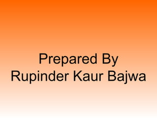 Prepared By
Rupinder Kaur Bajwa
 