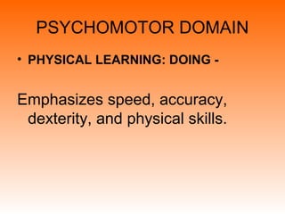 PSYCHOMOTOR DOMAIN
• PHYSICAL LEARNING: DOING -
Emphasizes speed, accuracy,
dexterity, and physical skills.
 