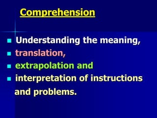 Comprehension
 Understanding the meaning,
 translation,
 extrapolation and
 interpretation of instructions
and problems.
 
