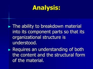 Analysis:
► The ability to breakdown material
into its component parts so that its
organizational structure is
understood.
► Requires an understanding of both
the content and the structural form
of the material.
 